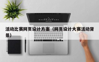 甘孜活动比赛网页设计方案（网页设计大赛活动背景）